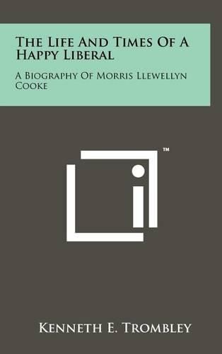 The Life and Times of a Happy Liberal: A Biography of Morris Llewellyn Cooke