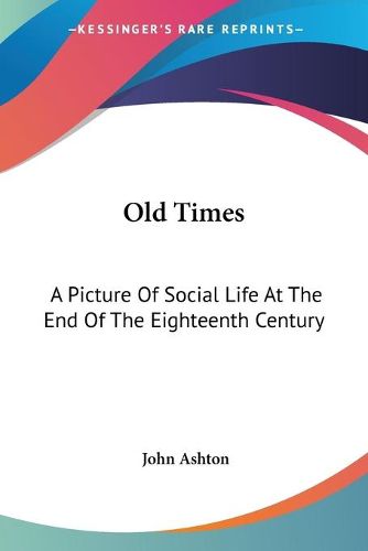 Cover image for Old Times: A Picture of Social Life at the End of the Eighteenth Century