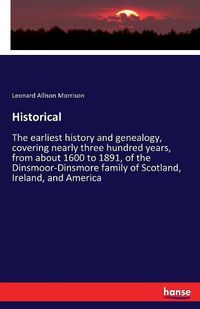 Cover image for Historical: The earliest history and genealogy, covering nearly three hundred years, from about 1600 to 1891, of the Dinsmoor-Dinsmore family of Scotland, Ireland, and America