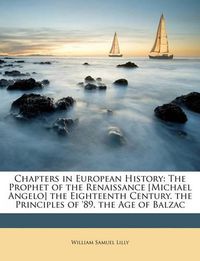 Cover image for Chapters in European History: The Prophet of the Renaissance [Michael Angelo] the Eighteenth Century. the Principles of '89. the Age of Balzac