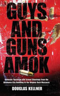 Cover image for Guys and Guns Amok: Domestic Terrorism and School Shootings from the Oklahoma City Bombing to the Virginia Tech Massacre