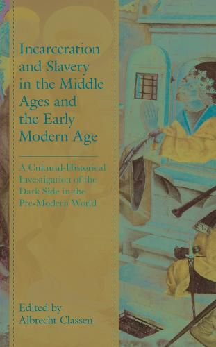 Cover image for Incarceration and Slavery in the Middle Ages and the Early Modern Age: A Cultural-Historical Investigation of the Dark Side in the Pre-Modern World