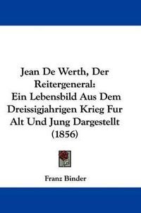 Cover image for Jean De Werth, Der Reitergeneral: Ein Lebensbild Aus Dem Dreissigjahrigen Krieg Fur Alt Und Jung Dargestellt (1856)