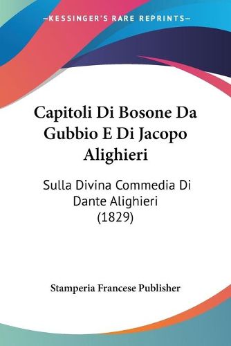 Cover image for Capitoli Di Bosone Da Gubbio E Di Jacopo Alighieri: Sulla Divina Commedia Di Dante Alighieri (1829)