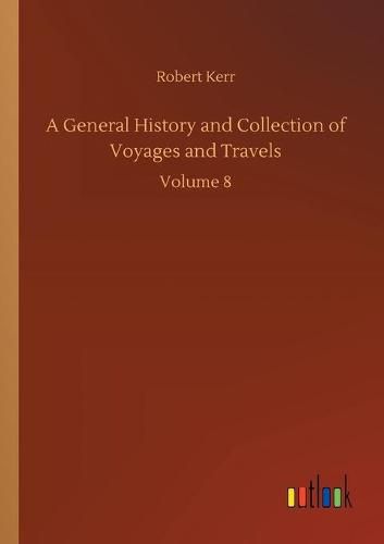 Cover image for A General History and Collection of Voyages and Travels: Volume 8