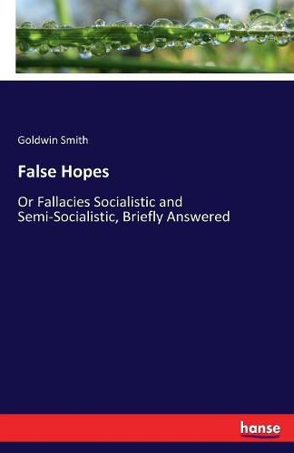 False Hopes: Or Fallacies Socialistic and Semi-Socialistic, Briefly Answered