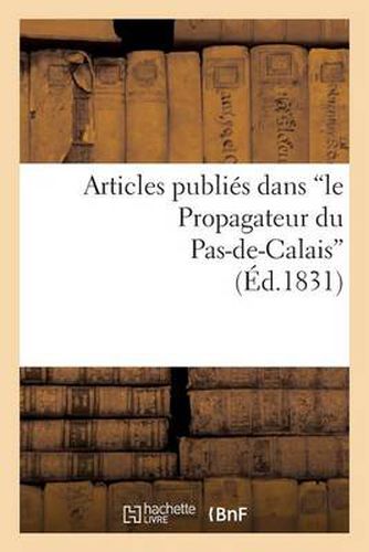 Articles Publies Dans 'le Propagateur Du Pas-De-Calais', Sur La Conduite Administrative: de M. de Talleyrand, Prefet Du Departement Du Pas-De-Calais