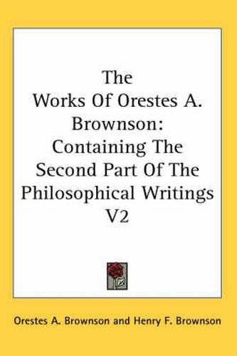 Cover image for The Works Of Orestes A. Brownson: Containing The Second Part Of The Philosophical Writings V2