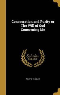 Cover image for Consecration and Purity or the Will of God Concerning Me