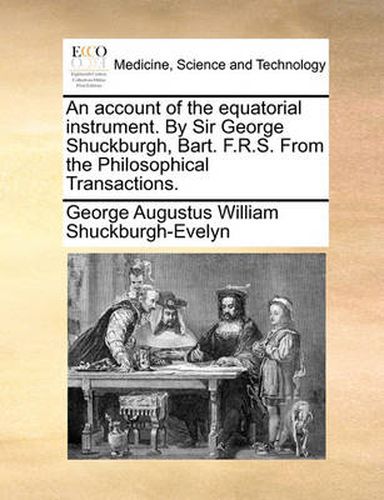 Cover image for An Account of the Equatorial Instrument. by Sir George Shuckburgh, Bart. F.R.S. from the Philosophical Transactions.