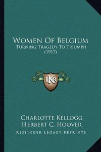 Cover image for Women of Belgium: Turning Tragedy to Triumph (1917)