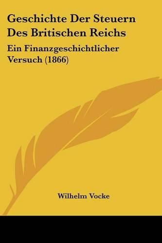 Geschichte Der Steuern Des Britischen Reichs: Ein Finanzgeschichtlicher Versuch (1866)