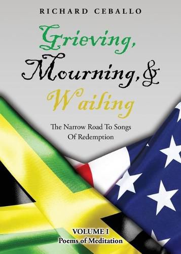 Cover image for Grieving, Mourning, & Wailing: The Narrow Road To Songs Of Redemption Volume I Poems of Meditation