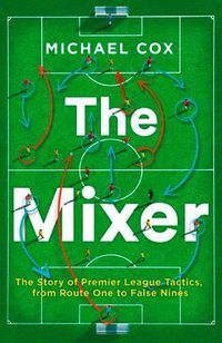 Cover image for The Mixer: The Story of Premier League Tactics, from Route One to False Nines