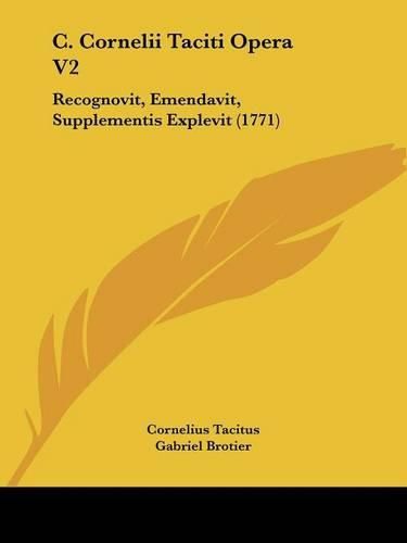 C. Cornelii Taciti Opera V2: Recognovit, Emendavit, Supplementis Explevit (1771)