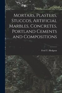 Cover image for Mortars, Plasters, Stuccos, Artificial Marbles, Concretes, Portland Cements and Compositions