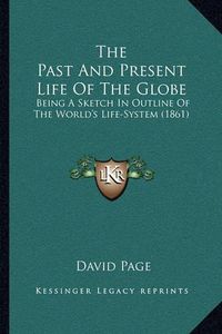 Cover image for The Past and Present Life of the Globe: Being a Sketch in Outline of the World's Life-System (1861)