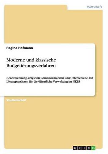 Cover image for Moderne und klassische Budgetierungsverfahren: Kennzeichnung, Vergleich Gemeinsamkeiten und Unterschiede, mit Loesungsansatzen fur die oeffentliche Verwaltung im NKRS