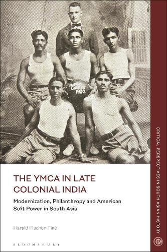 Cover image for The YMCA in Late Colonial India: Modernization, Philanthropy and American Soft Power in South Asia