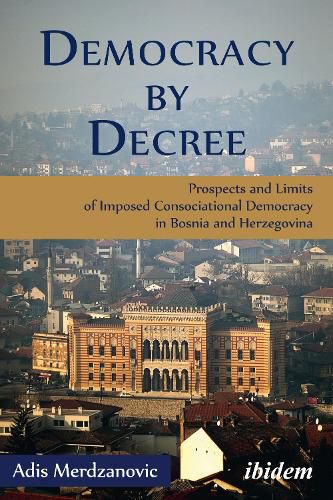 Cover image for Democracy by Decree - Prospects and Limits of Imposed Consociational Democracy in Bosnia and Herzegovina