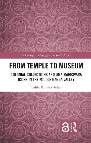 Cover image for From Temple to Museum: Colonial Collections and Uma Mahesvara Icons in the Middle Ganga Valley