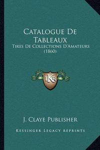 Cover image for Catalogue de Tableaux: Tires de Collections D'Amateurs (1860)