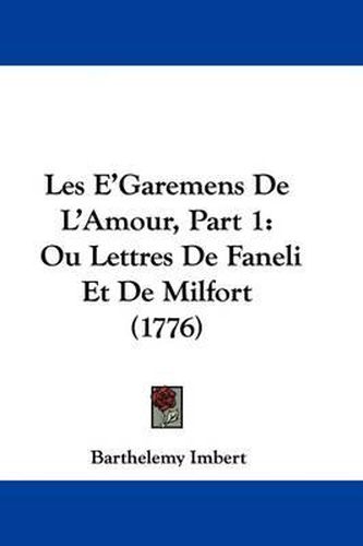 Cover image for Les E'Garemens De L'Amour, Part 1: Ou Lettres De Faneli Et De Milfort (1776)