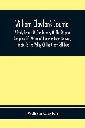 Cover image for William Clayton'S Journal; A Daily Record Of The Journey Of The Original Company Of Mormon Pioneers From Nauvoo, Illinois, To The Valley Of The Great Salt Lake