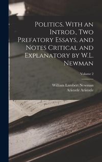 Cover image for Politics. With an Introd., two Prefatory Essays, and Notes Critical and Explanatory by W.L. Newman; Volume 2