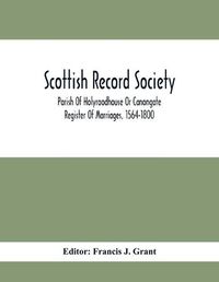 Cover image for Scottish Record Society; Parish Of Holyroodhouse Or Canongate Register Of Marriages, 1564-1800