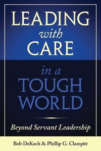 Cover image for Leading with Care in a Tough World: Beyond Servant Leadership