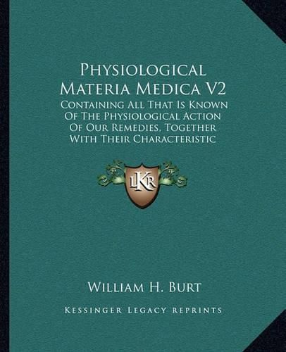 Physiological Materia Medica V2: Containing All That Is Known of the Physiological Action of Our Remedies, Together with Their Characteristic Indications and Pharmacology