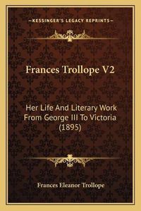 Cover image for Frances Trollope V2: Her Life and Literary Work from George III to Victoria (1895)