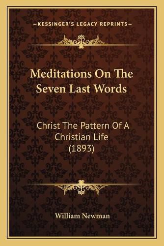 Cover image for Meditations on the Seven Last Words: Christ the Pattern of a Christian Life (1893)