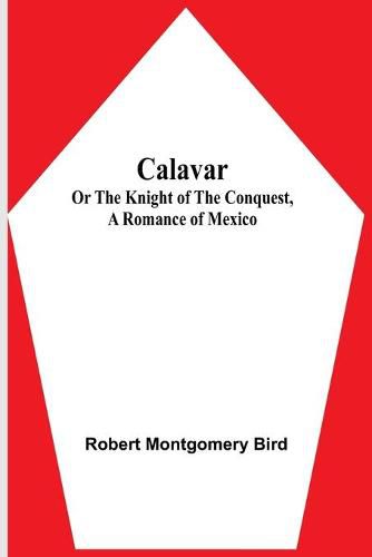 Calavar: or The Knight of The Conquest, A Romance of Mexico