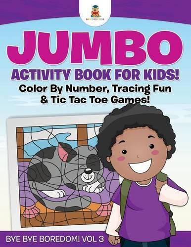 Cover image for Jumbo Activity Book for Kids! Color By Number, Tracing Fun & Tic Tac Toe Games! Bye Bye Boredom! Vol 3