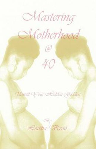 Cover image for Mastering Motherhood @ Forty: Unveil Your Hidden Goddess