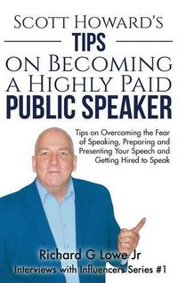 Cover image for Scott Howard's Tips on Becoming a Highly Paid Public Speaker: Tips on Overcoming the Fear of Speaking, Preparing and Presenting Your Speech and Getting Hired to Speak