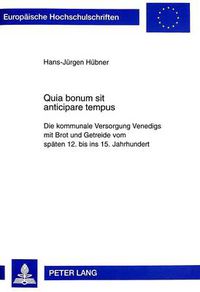 Cover image for Quia Bonum Sit Anticipare Tempus: Die Kommunale Versorgung Venedigs Mit Brot Und Getreide Vom Spaeten 12. Bis Ins 15. Jahrhundert