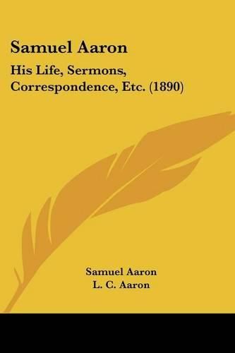 Cover image for Samuel Aaron: His Life, Sermons, Correspondence, Etc. (1890)