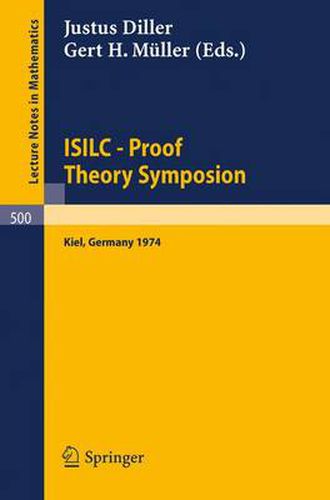 ISILC - Proof Theory Symposion: Dedicated to Kurt Schutte on the Occasion of His 65th Birthday. Proceedings of the International Summer Institute and Logic Colloquium, Kiel 1974