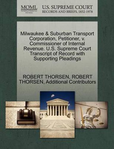 Cover image for Milwaukee & Suburban Transport Corporation, Petitioner, V. Commissioner of Internal Revenue. U.S. Supreme Court Transcript of Record with Supporting Pleadings