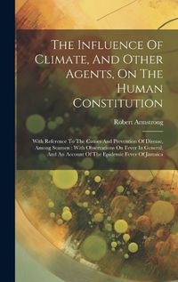 Cover image for The Influence Of Climate, And Other Agents, On The Human Constitution