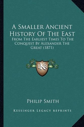 Cover image for A Smaller Ancient History of the East: From the Earliest Times to the Conquest by Alexander the Great (1871)