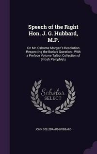 Cover image for Speech of the Right Hon. J. G. Hubbard, M.P.: On Mr. Osborne Morgan's Resolution Respecting the Burials Question: With a Preface Volume Talbot Collection of British Pamphlets