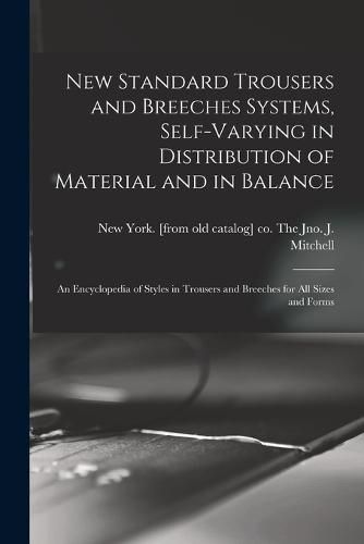 Cover image for New Standard Trousers and Breeches Systems, Self-varying in Distribution of Material and in Balance; an Encyclopedia of Styles in Trousers and Breeches for all Sizes and Forms
