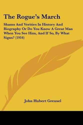 The Rogue's March: Shams and Verities in History and Biography or Do You Know a Great Man When You See Him, and If So, by What Signs? (1916)