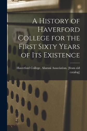 Cover image for A History of Haverford College for the First Sixty Years of its Existence