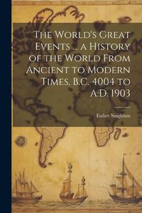 Cover image for The World's Great Events ... a History of the World From Ancient to Modern Times, B.C. 4004 to A.D. 1903