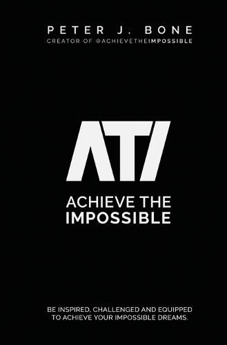 Cover image for Achieve the Impossible: Be Inspired, Challenged and Equipped to Achieve your Impossible Dreams.